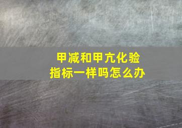 甲减和甲亢化验指标一样吗怎么办