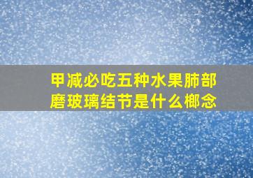 甲减必吃五种水果肺部磨玻璃结节是什么榔念