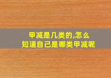 甲减是几类的,怎么知道自己是哪类甲减呢