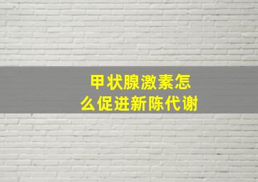 甲状腺激素怎么促进新陈代谢