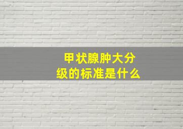 甲状腺肿大分级的标准是什么