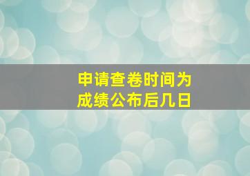 申请查卷时间为成绩公布后几日