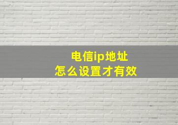 电信ip地址怎么设置才有效