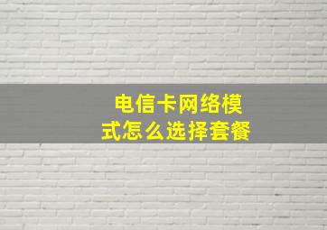 电信卡网络模式怎么选择套餐