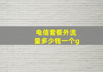 电信套餐外流量多少钱一个g