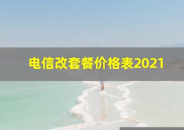 电信改套餐价格表2021