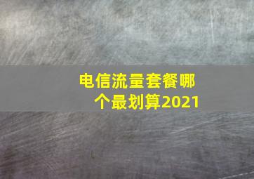 电信流量套餐哪个最划算2021