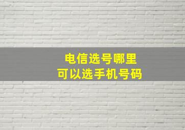 电信选号哪里可以选手机号码