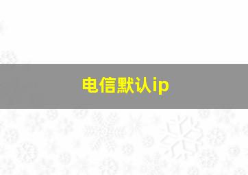 电信默认ip