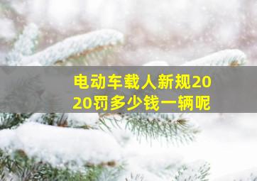 电动车载人新规2020罚多少钱一辆呢