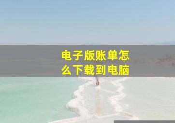 电子版账单怎么下载到电脑