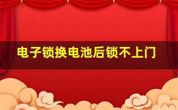 电子锁换电池后锁不上门