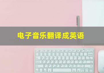 电子音乐翻译成英语