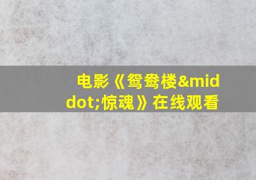 电影《鸳鸯楼·惊魂》在线观看