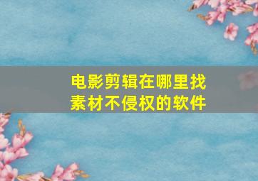 电影剪辑在哪里找素材不侵权的软件