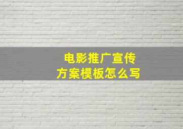 电影推广宣传方案模板怎么写