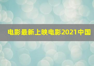 电影最新上映电影2021中国