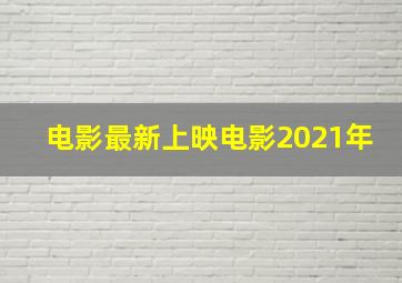 电影最新上映电影2021年