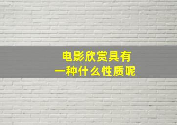 电影欣赏具有一种什么性质呢