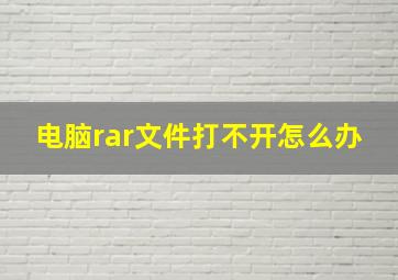 电脑rar文件打不开怎么办