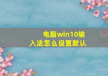 电脑win10输入法怎么设置默认