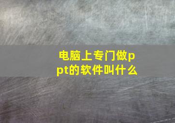 电脑上专门做ppt的软件叫什么