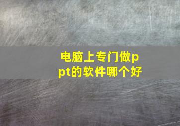 电脑上专门做ppt的软件哪个好