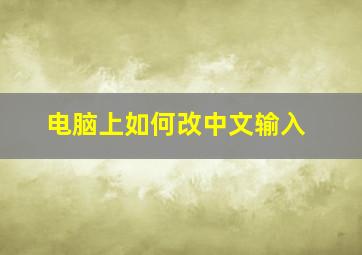 电脑上如何改中文输入