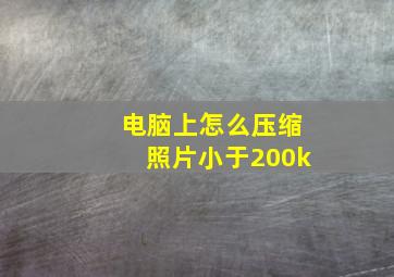 电脑上怎么压缩照片小于200k