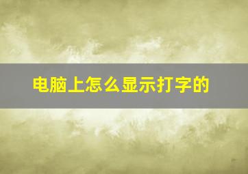 电脑上怎么显示打字的