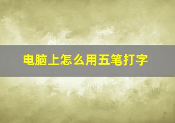 电脑上怎么用五笔打字