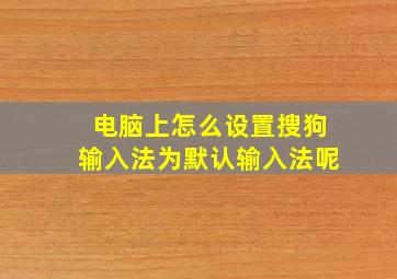 电脑上怎么设置搜狗输入法为默认输入法呢