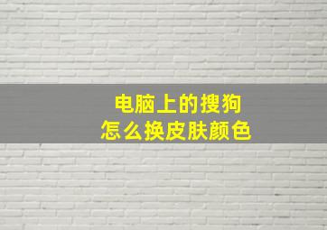 电脑上的搜狗怎么换皮肤颜色