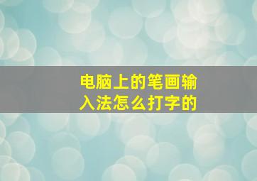 电脑上的笔画输入法怎么打字的