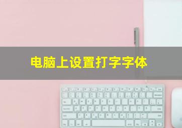 电脑上设置打字字体