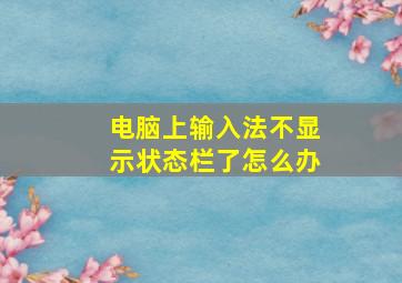 电脑上输入法不显示状态栏了怎么办