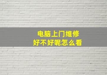 电脑上门维修好不好呢怎么看