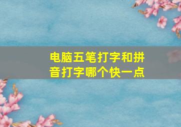 电脑五笔打字和拼音打字哪个快一点