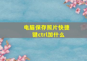 电脑保存照片快捷键ctrl加什么