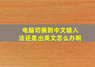 电脑切换到中文输入法还是出英文怎么办啊