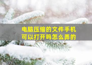 电脑压缩的文件手机可以打开吗怎么弄的