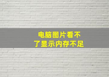 电脑图片看不了显示内存不足