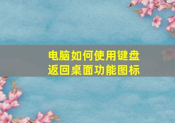 电脑如何使用键盘返回桌面功能图标