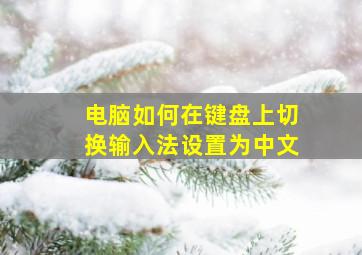 电脑如何在键盘上切换输入法设置为中文