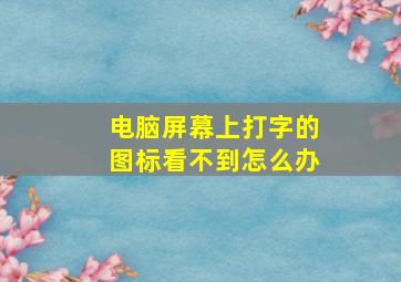 电脑屏幕上打字的图标看不到怎么办