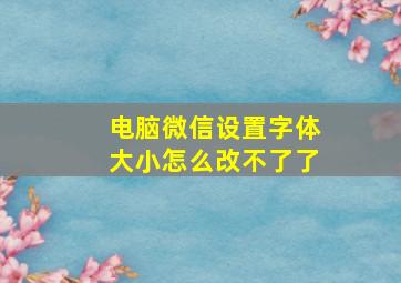 电脑微信设置字体大小怎么改不了了