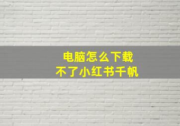 电脑怎么下载不了小红书千帆