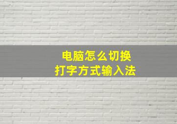 电脑怎么切换打字方式输入法