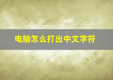 电脑怎么打出中文字符