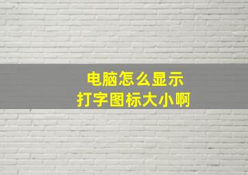 电脑怎么显示打字图标大小啊